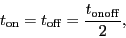 \begin{displaymath}
\ensuremath{t_\ensuremath{\mathrm{on}}}= \ensuremath{t_\ens...
...{off}}}= \frac{\ensuremath{t_\ensuremath{\mathrm{onoff}}}}{2},
\end{displaymath}