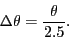 \begin{displaymath}
\ensuremath{\Delta\theta}= \frac{\ensuremath{\theta}}{2.5}.
\end{displaymath}