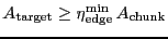 $\ensuremath{A_\ensuremath{\mathrm{target}}}\ge \ensuremath{\eta_\ensuremath{\ma...
...{edge}}^\ensuremath{\mathrm{min}}}\, \ensuremath{A_\ensuremath{\mathrm{chunk}}}$