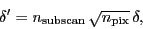 \begin{displaymath}
\ensuremath{\delta'}= \ensuremath{n_\ensuremath{\mathrm{sub...
...th{\sqrt{n_\ensuremath{\mathrm{pix}}}}\,\ensuremath{\delta},
\end{displaymath}