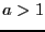 $\ensuremath{a}> 1$