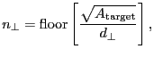 $\displaystyle \ensuremath{n_\bot}= \ensuremath{\mathrm{floor}}\ensuremath{\disp...
...t{\ensuremath{A_\ensuremath{\mathrm{target}}}}}{\ensuremath{d_\bot}} \right] },$