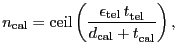$\displaystyle \ensuremath{n_\ensuremath{\mathrm{cal}}}= \ensuremath{\mathrm{cei...
...}}}+\ensuremath{t^\ensuremath{\mathrm{}}_\ensuremath{\mathrm{cal}}}} \right) },$