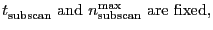 $\displaystyle \mbox{\ensuremath{t^\ensuremath{\mathrm{}}_\ensuremath{\mathrm{su...
...remath{n_\ensuremath{\mathrm{subscan}}^\ensuremath{\mathrm{max}}}{} are fixed,}$