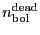 \ensuremath{n^\ensuremath{\mathrm{dead}}_\ensuremath{\mathrm{bol}}}