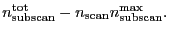 $\displaystyle \ensuremath{n_\ensuremath{\mathrm{subscan}}^\ensuremath{\mathrm{t...
...{scan}}}\ensuremath{n_\ensuremath{\mathrm{subscan}}^\ensuremath{\mathrm{max}}}.$