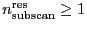 $\ensuremath{n_\ensuremath{\mathrm{subscan}}^\ensuremath{\mathrm{res}}}\ge
1$