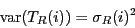 \begin{displaymath}
\ensuremath{\mathrm{var}}(T_R(i)) = {\sigma_R}(i)^2
\end{displaymath}