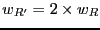$w_{R'} = 2 \times w_R$