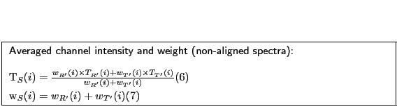 \fbox{
\begin{minipage}[t]{12cm}
\textsf{Averaged channel intensity and weight (...
...{T'}(i)} \\
w_S(i) & = & w_{R'}(i) + w_{T'}(i)
\end{eqnarray}\end{minipage}}