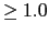 $\ge 1.0$