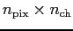 $n_{\rm pix} \times n_{\rm ch}$