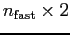 $n_{\rm fast} \times 2$