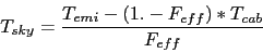 \begin{displaymath}
T_{sky} = \frac{T_{emi} - (1.-F_{eff}) * T_{cab}}{F_{eff}}
\end{displaymath}