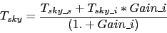 \begin{displaymath}
T_{sky} = \frac{T_{sky\_s} + T_{sky\_i} * Gain\_i}
{(1. + Gain\_i)}
\end{displaymath}