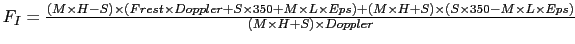 $ F_{I} = \frac{ (M \times H-S) \times ( Frest \times Doppler + S \times
350 + ...
...times (S \times 350 - M
\times L \times Eps) }
{(M \times H+S)\times Doppler} $