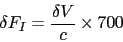 \begin{displaymath}
\delta F_{I} = \frac{\delta V}{c} \times 700
\end{displaymath}